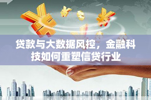 平潭贷款与大数据风控，金融科技如何重塑信贷行业