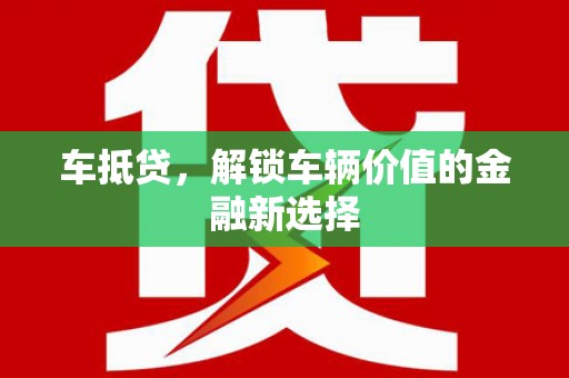 平潭车抵贷，解锁车辆价值的金融新选择