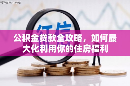 平潭公积金贷款全攻略，如何最大化利用你的住房福利