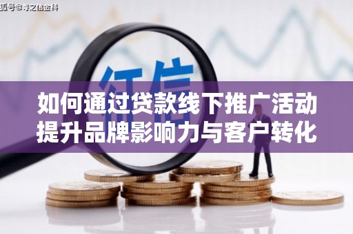 平潭如何通过贷款线下推广活动提升品牌影响力与客户转化率
