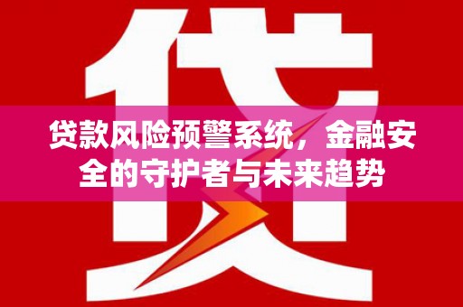 平潭贷款风险预警系统，金融安全的守护者与未来趋势