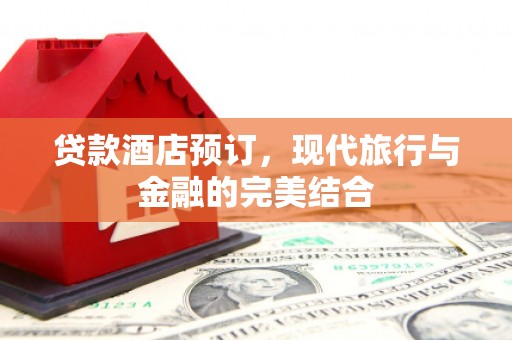 平潭贷款酒店预订，现代旅行与金融的完美结合