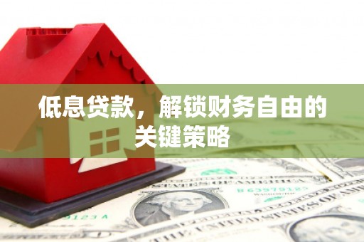平潭低息贷款，解锁财务自由的关键策略