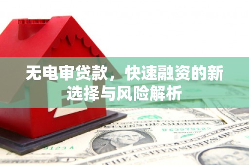 平潭无电审贷款，快速融资的新选择与风险解析