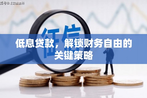 平潭低息贷款，解锁财务自由的关键策略