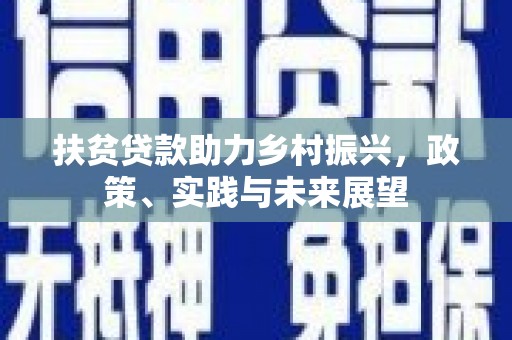 平潭扶贫贷款助力乡村振兴，政策、实践与未来展望
