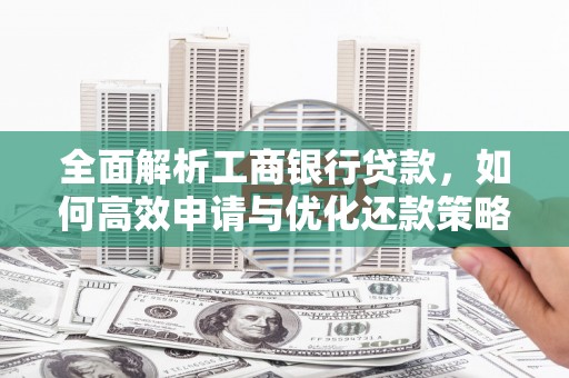 平潭全面解析工商银行贷款，如何高效申请与优化还款策略