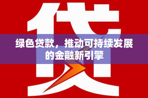 平潭绿色贷款，推动可持续发展的金融新引擎
