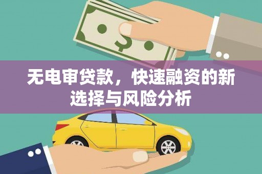 平潭无电审贷款，快速融资的新选择与风险分析