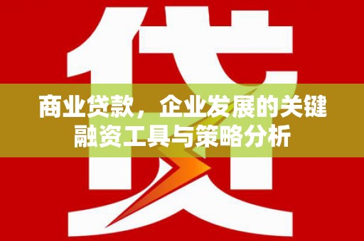 平潭商业贷款，企业发展的关键融资工具与策略分析