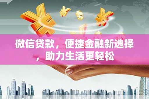 平潭微信贷款，便捷金融新选择，助力生活更轻松