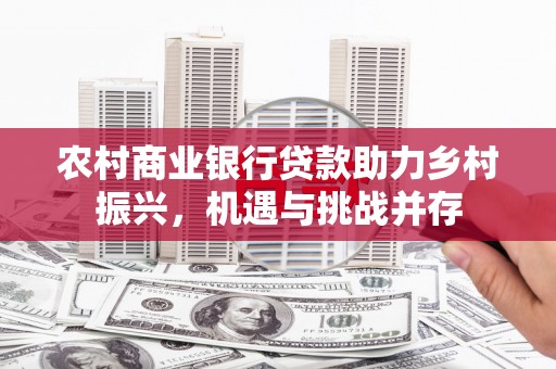 平潭农村商业银行贷款助力乡村振兴，机遇与挑战并存