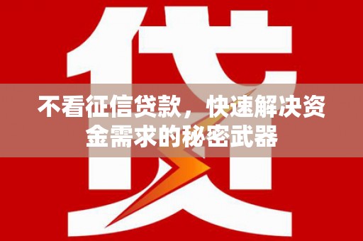 平潭不看征信贷款，快速解决资金需求的秘密武器