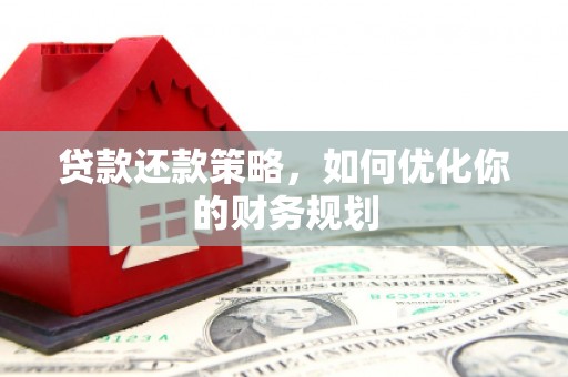 平潭贷款还款策略，如何优化你的财务规划
