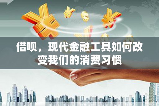 平潭借呗，现代金融工具如何改变我们的消费习惯