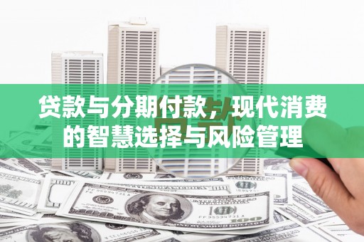 平潭贷款与分期付款，现代消费的智慧选择与风险管理