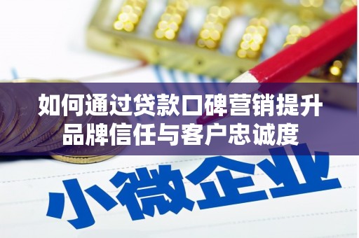 平潭如何通过贷款口碑营销提升品牌信任与客户忠诚度