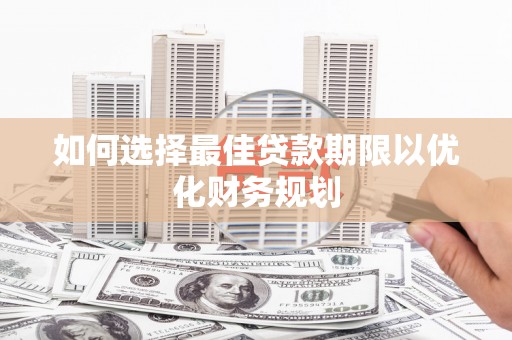 平潭如何选择最佳贷款期限以优化财务规划