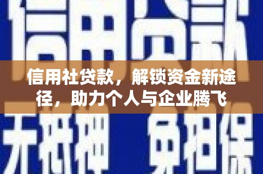 平潭信用社贷款，解锁资金新途径，助力个人与企业腾飞