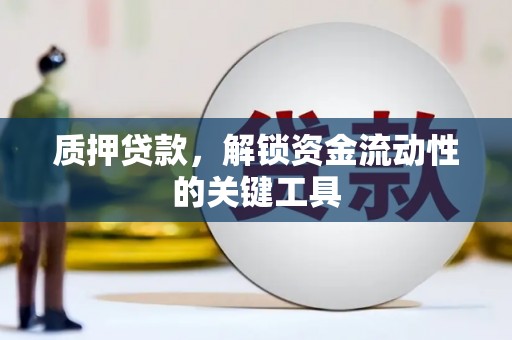 平潭质押贷款，解锁资金流动性的关键工具
