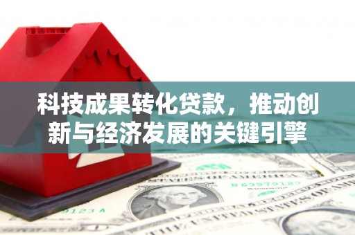 平潭科技成果转化贷款，推动创新与经济发展的关键引擎