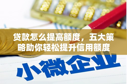 平潭贷款怎么提高额度，五大策略助你轻松提升信用额度