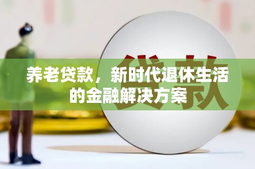 平潭养老贷款，新时代退休生活的金融解决方案
