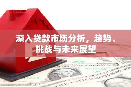 平潭深入贷款市场分析，趋势、挑战与未来展望