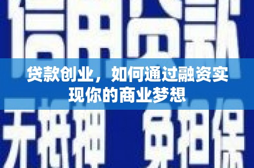 平潭贷款创业，如何通过融资实现你的商业梦想