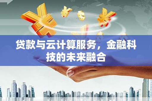 平潭贷款与云计算服务，金融科技的未来融合