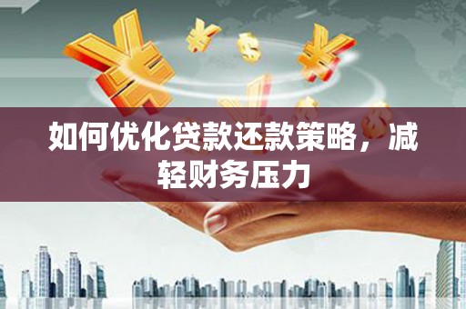 平潭如何优化贷款还款策略，减轻财务压力