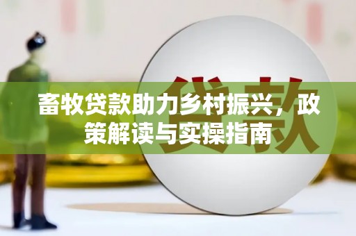 平潭畜牧贷款助力乡村振兴，政策解读与实操指南
