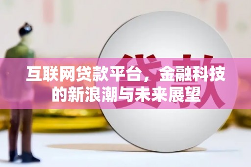 平潭互联网贷款平台，金融科技的新浪潮与未来展望