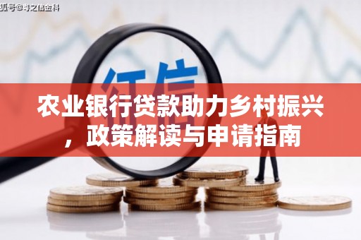 平潭农业银行贷款助力乡村振兴，政策解读与申请指南
