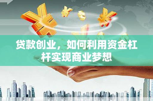 平潭贷款创业，如何利用资金杠杆实现商业梦想