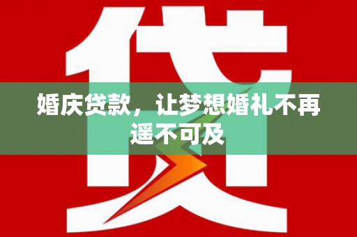 平潭婚庆贷款，让梦想婚礼不再遥不可及