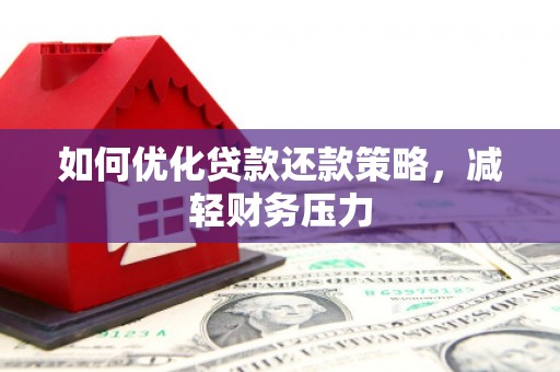 平潭如何优化贷款还款策略，减轻财务压力