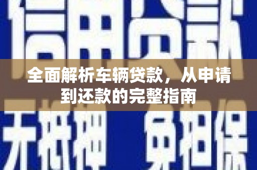 平潭全面解析车辆贷款，从申请到还款的完整指南