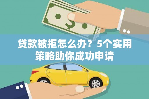 平潭贷款被拒怎么办？5个实用策略助你成功申请