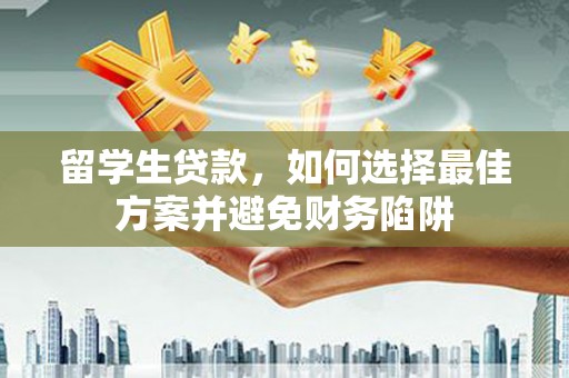 平潭留学生贷款，如何选择最佳方案并避免财务陷阱