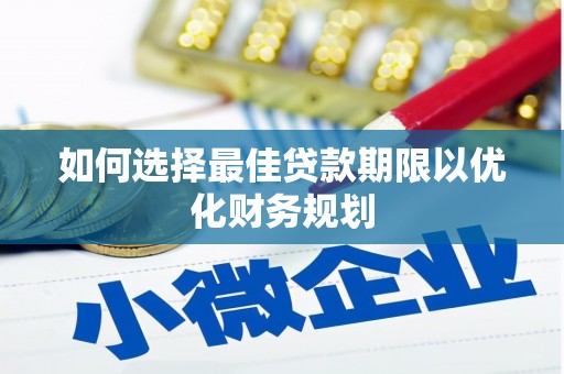 平潭如何选择最佳贷款期限以优化财务规划