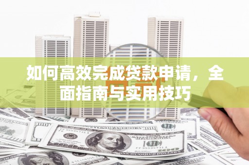 平潭如何高效完成贷款申请，全面指南与实用技巧