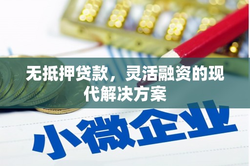 平潭无抵押贷款，灵活融资的现代解决方案