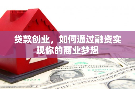 平潭贷款创业，如何通过融资实现你的商业梦想