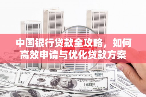 平潭中国银行贷款全攻略，如何高效申请与优化贷款方案