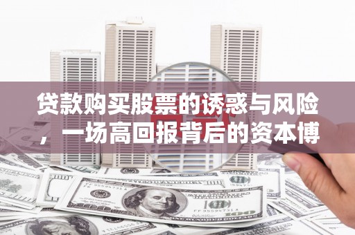 平潭贷款购买股票的诱惑与风险，一场高回报背后的资本博弈