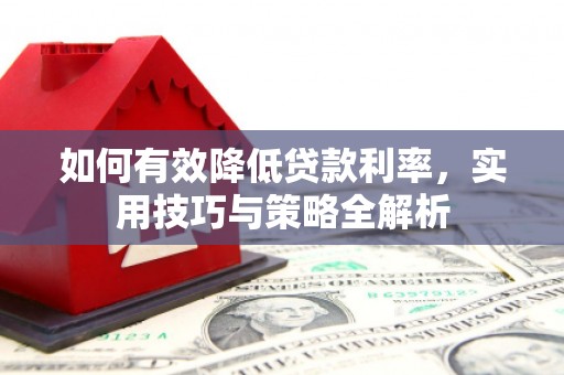 平潭如何有效降低贷款利率，实用技巧与策略全解析
