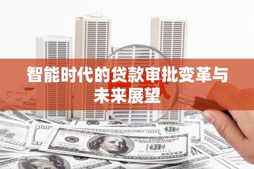 平潭智能时代的贷款审批变革与未来展望