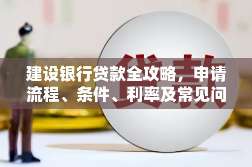 平潭建设银行贷款全攻略，申请流程、条件、利率及常见问题解答