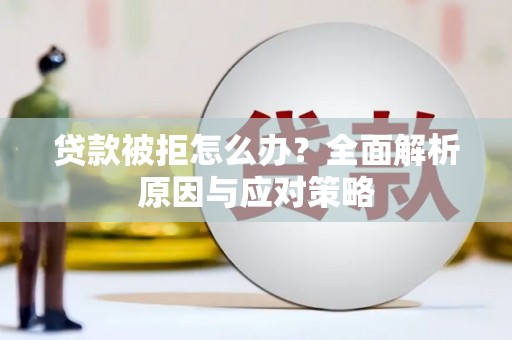 平潭贷款被拒怎么办？全面解析原因与应对策略